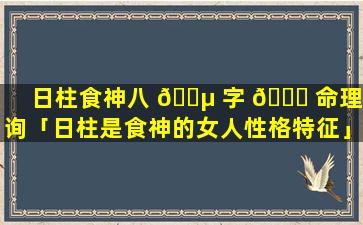 日柱食神八 🐵 字 💐 命理查询「日柱是食神的女人性格特征」